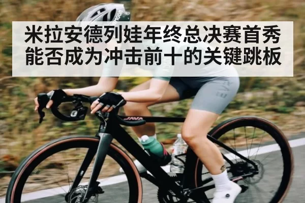 米拉安德列娃年终总决赛首秀能否成为冲击前十的关键跳板
